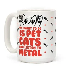 All I Want To Do Is Pet Cats And Listen To Metal White 15 Ounce Ceramic Coffee Mug